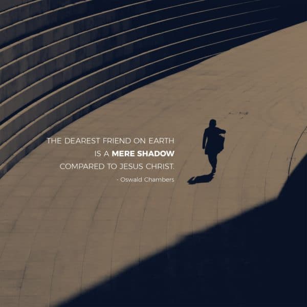 The dearest friend on earth is a mere shadow compared to Jesus Christ. - Oswald Chambers