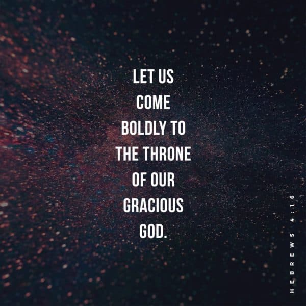 Let us come boldly to the throne of our gracious God. - Hebrews 4:16