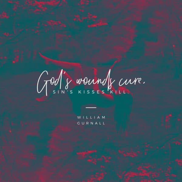 God's wounds cure, sin's kisses kill. - William Gurnall