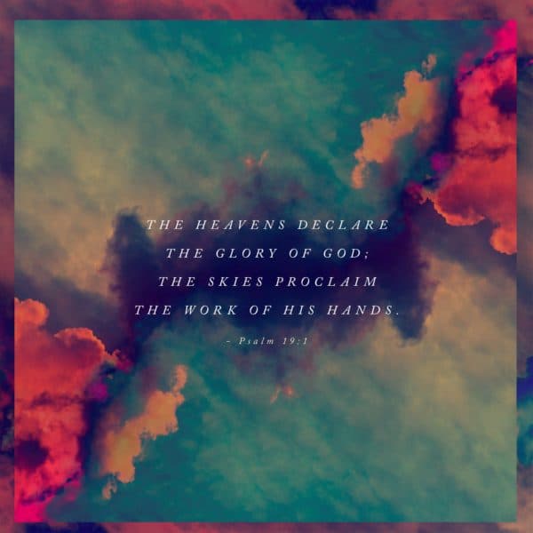 The heavens declare the glory of God; the skies proclaim the work of his hands. - Psalm 19:1