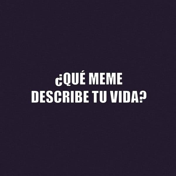 ¿Qué meme describe tu vida?