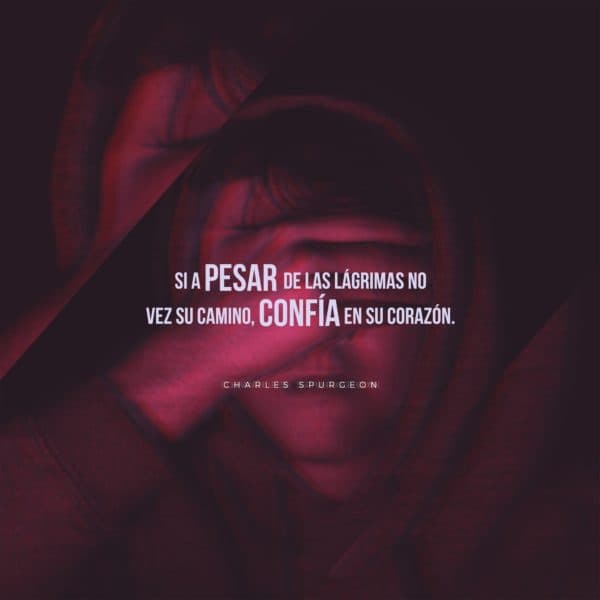 Si a pesar de las lágrimas no vez Su camino, confía en Su corazón. - Charles Spurgeon