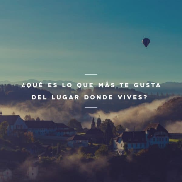 ¿Qué es lo que más te gusta del lugar donde vives?
