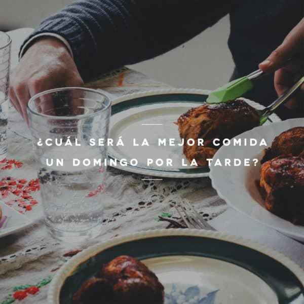 ¿Cuál será la mejor comida un Domingo por la tarde?