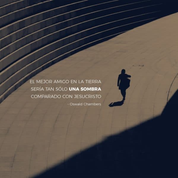 El mejor amigo en la tierra sería tan sólo una sombra comparado con Jesucristo. - Oswald Chambers
