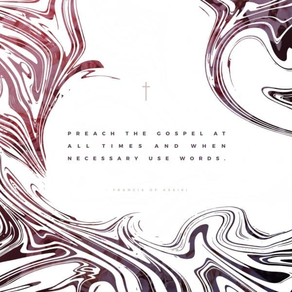 Preach the Gospel at all times and when necessary use words. - Saint Francis of Assisi