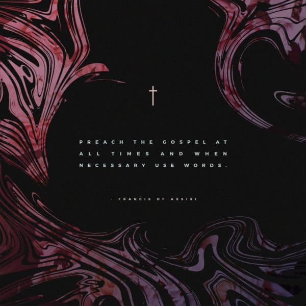 Preach the Gospel at all times and when necessary use words. - St. Francis of Assisi