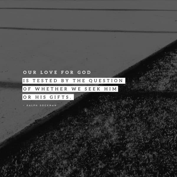 Our love for God is tested by the question of whether we seek Him or His gifts. - Ralph Sockman