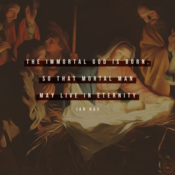 The immortal God is born, so that mortal man may live in eternity. - Jan Has