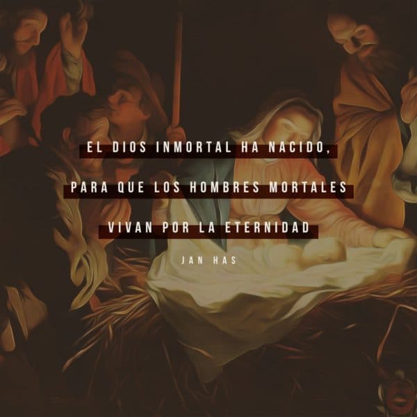El Dios inmortal ha nacido, para que los hombres mortales vivan por la eternidad. - Jan Has