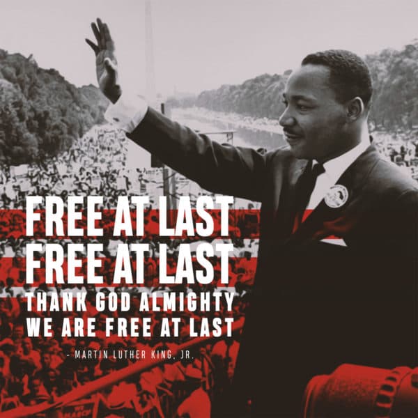 Free at last, Free at last, Thank God almighty we are free at last. - Martin Luther King, Jr.