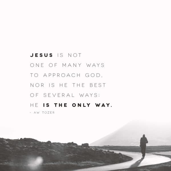 Jesus is not one of many ways to approach God, nor is He the best of several ways; He is the only way. - AW Tozer