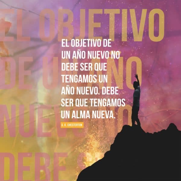 El objetivo de un Año Nuevo no debe ser que tengamos un año nuevo. Debe ser que tengamos un alma nueva. - G.K. Chesterton