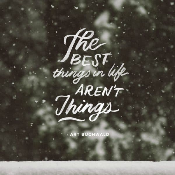 The best things in life aren't things. - Art Buchwald