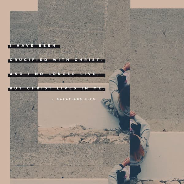 I have been crucified with Christ, and I no longer live, but Christ lives in me. - Galatians 2:20