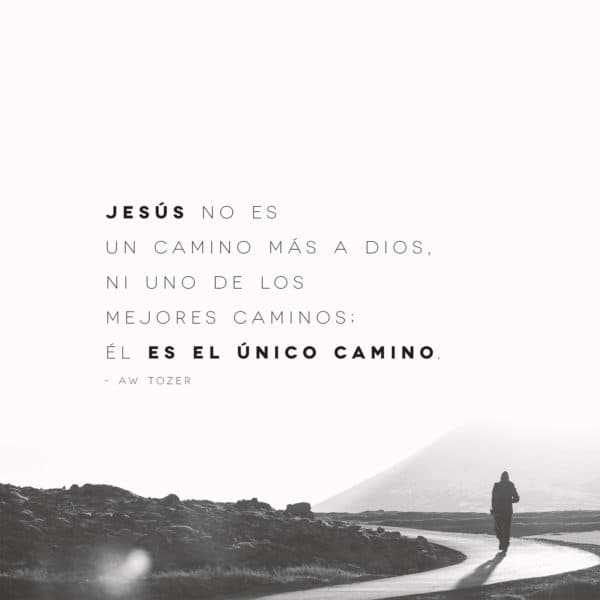 Jesús no es un camino más a Dios, ni uno de los mejores caminos; Él es el único camino. - AW Tozer
