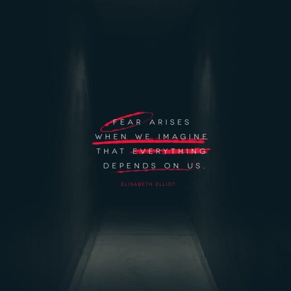 Fear arises when we imagine that everything depends on us. - Elisabeth Elliot