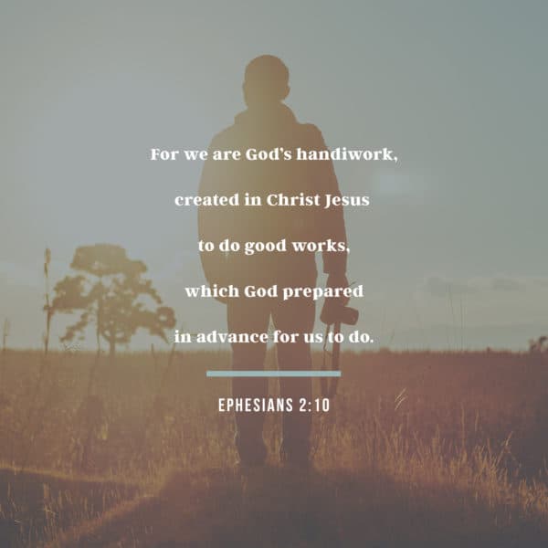 For we are God’s handiwork, created in Christ Jesus  to do good works, which God prepared in advance for us to do. - Ephesians 2:10