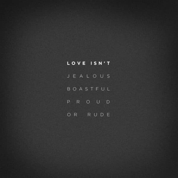 Love isn't jealous, boastful, proud, or rude.