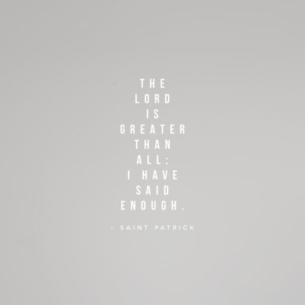 The Lord is greater than all: I have said enough. - Saint Patrick