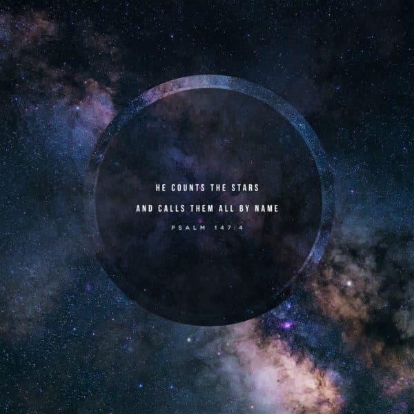 He counts the stars and calls them all by name. - Psalm 147:4