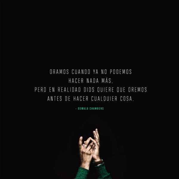 Oramos cuando ya no podemos hacer nada más, pero en realidad Dios quiere que oremos antes de hacer cualquier cosa. - Oswald Chambers