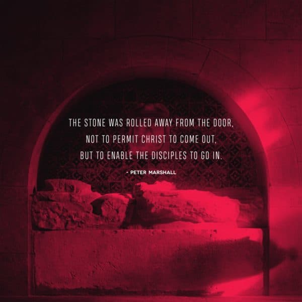 The stone was rolled away from the door, not to permit Christ to come out, but to enable the disciples to go in. - Peter Marshall