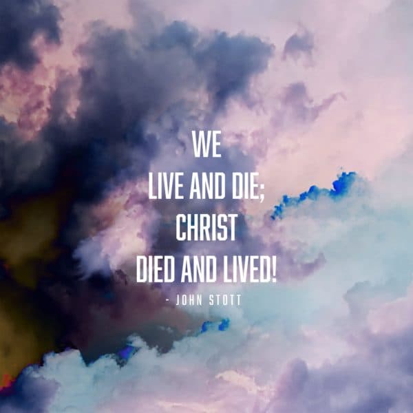 We live and die; Christ died and lived! - John Stott