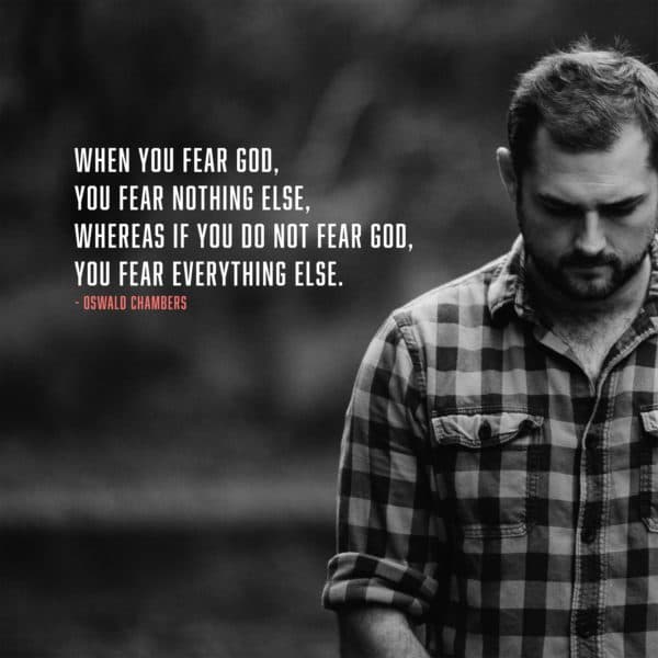 When you fear God, you fear nothing else, whereas if you do not fear God, you fear everything else. - Oswald Chambers