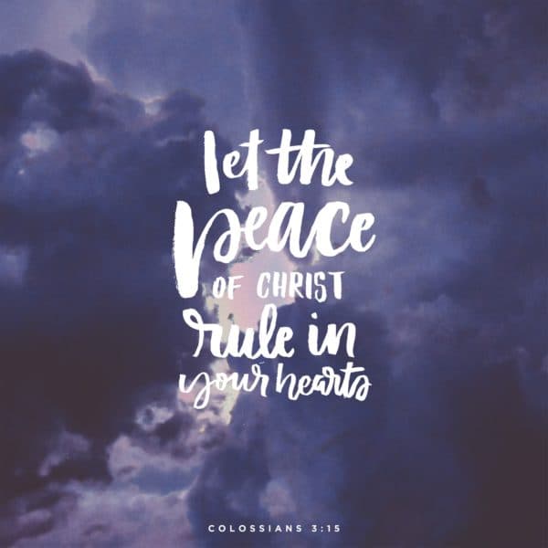 Let the peace of Christ rule in your hearts. - Colossians 3:15