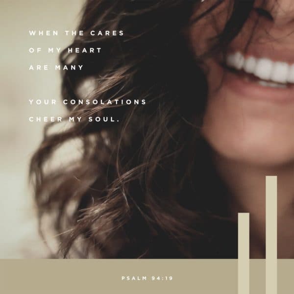 When the cares of my heart are many, your consolations cheer my soul. - Psalm 94:19