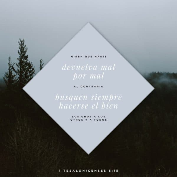 Miren que nadie devuelva mal por mal; al contrario, busquen siempre hacerse el bien los unos a los otros y a todos. - 1 Tesalonicenses 5:15