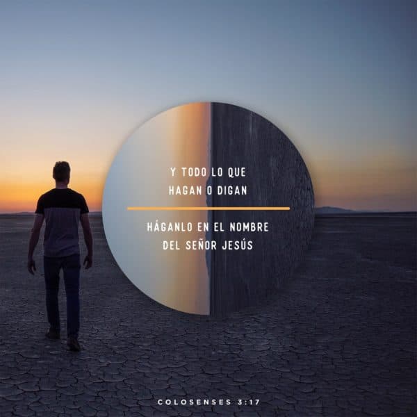 Y todo lo que hagan o digan, háganlo en el nombre del Señor Jesús. - Colosenses 3:17