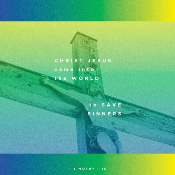 Christ Jesus came into the world to save sinners. - 1 Timothy 1:15