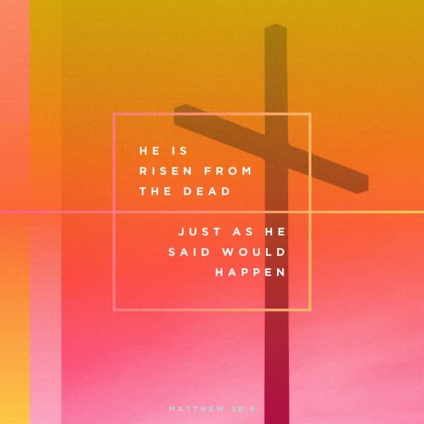 He is risen from the dead, just as he said would happen. - Matthew 28:6
