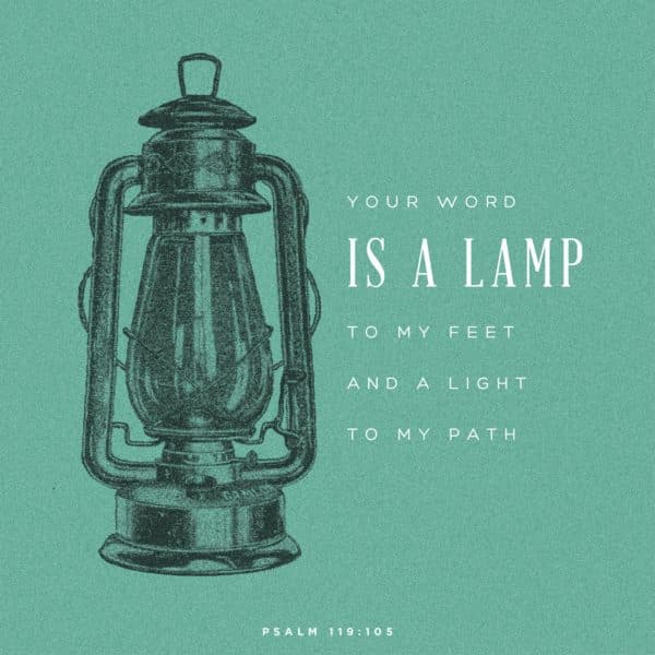 Your word is a lamp to my feet and a light to my path. - Psalm 119:105