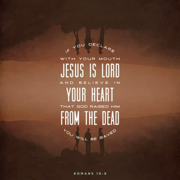 If you declare with your mouth, "Jesus is Lord," and believe in your heart that God raised him from the dead, you will be saved. - Romans 10:9