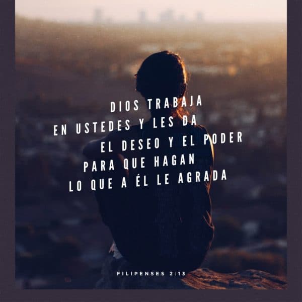 Dios trabaja en ustedes y les da el deseo y el poder para que hagan lo que a él le agrada. - Filipenses 2:13
