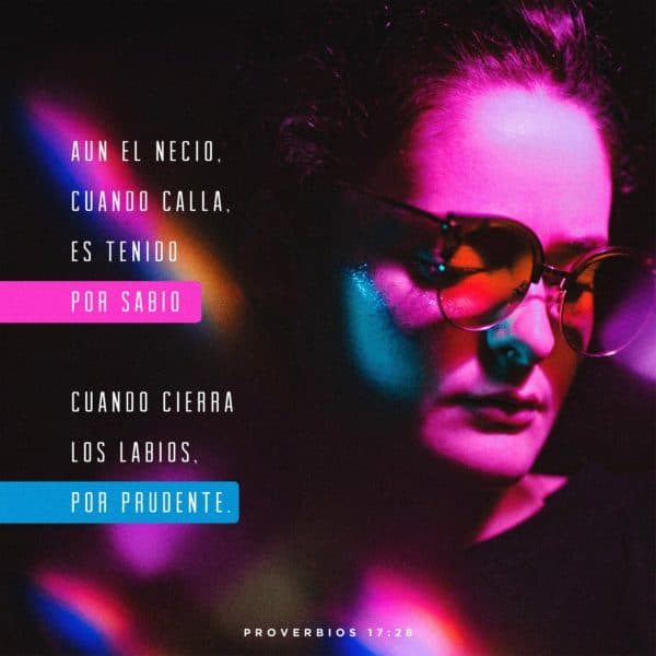 Aun el necio, cuando calla, es tenido por sabio, cuando cierra los labios, por prudente. - Proverbios 17:28