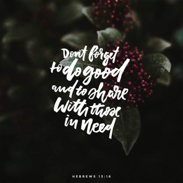 Don't forget to do good and to share with those in need. - Hebrews 13:16