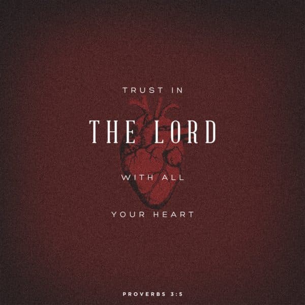 Trust in the Lord with all your heart. - Proverbs 3:5