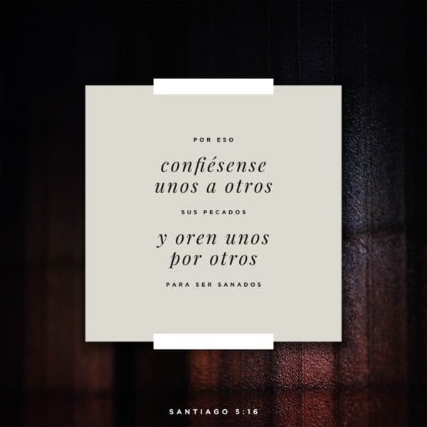Por eso, confiésense unos a otros sus pecados, y oren unos por otros para ser sanados. - Santiago 5:16
