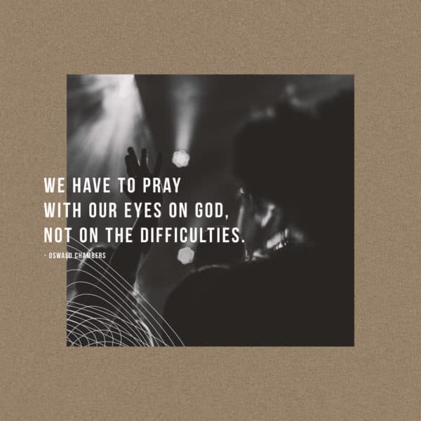We have to pray with our eyes on God, not on the difficulties. - Oswald Chambers