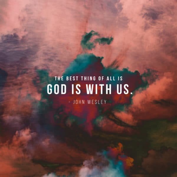 The best thing of all is God is with us. - John Wesley