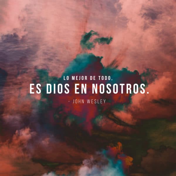 Lo mejor de todo, es Dios en nosotros. -John Wesley