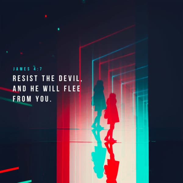 Resist the devil, and he will flee from you. - James 4:7