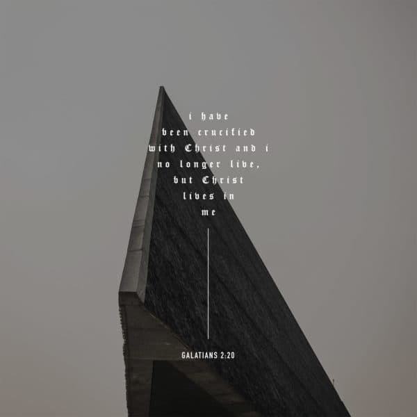 I have been crucified with Christ and I no longer live, but Christ lives in me. - Galatians 2:20
