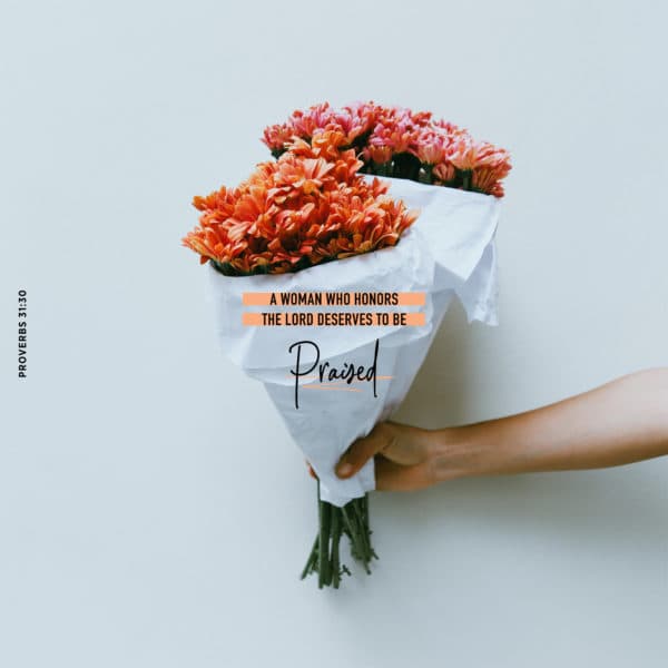 A woman who honors the LORD deserves to be praised.  - Proverbs 31:30