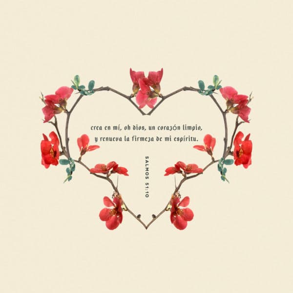 Crea en mí, oh Dios, un corazón limpio, y renueva la firmeza de mi espíritu. - Salmos 51:10