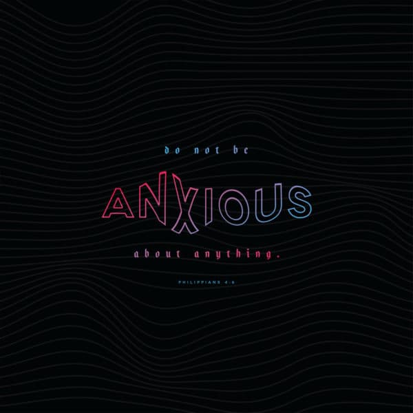 Do not be anxious about anything. - Philippians 4:6